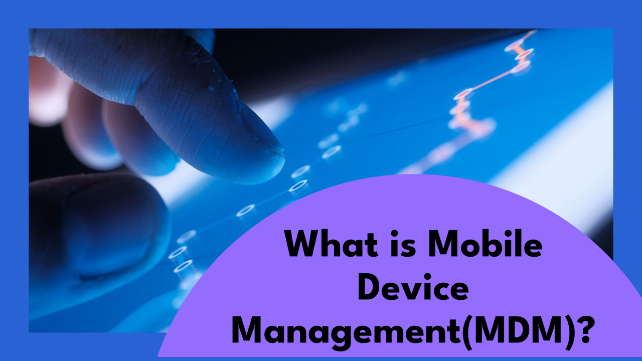 What is Mobile Device Management (MDM) & Why IT Needs It for Deployments?